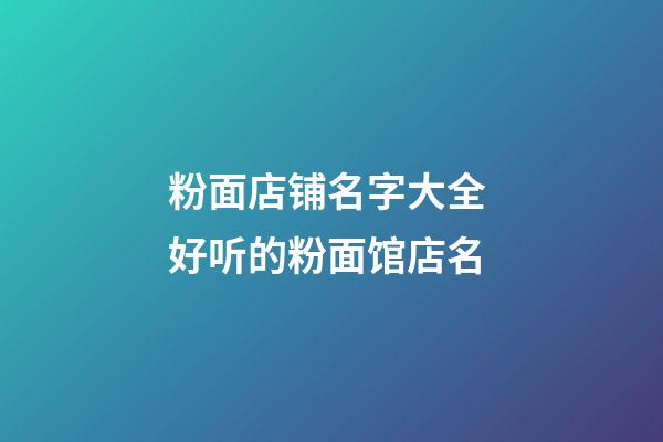 粉面店铺名字大全 好听的粉面馆店名